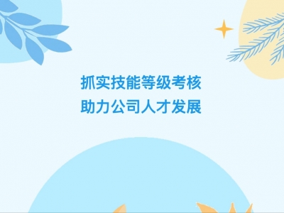 抓實(shí)技能等級(jí)考核，助力公司人才發(fā)展